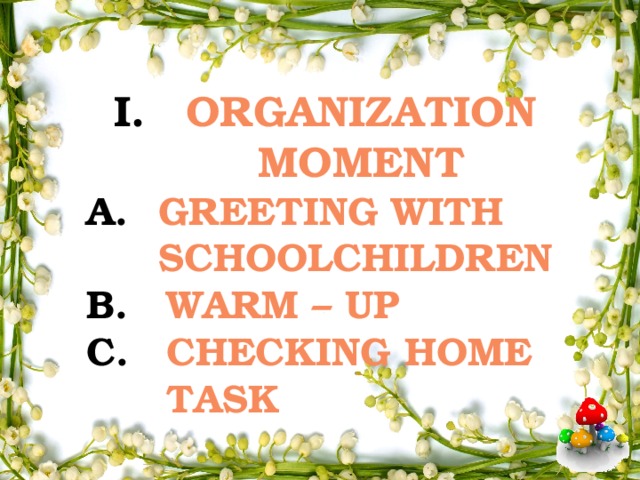 Organization moment Greeting with schoolchildren Warm – up Checking home task 