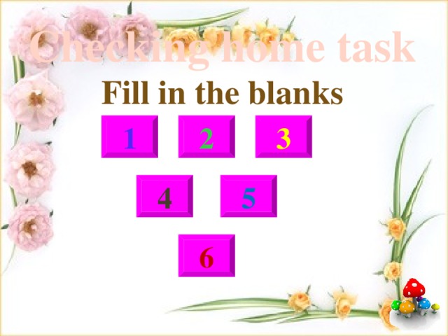 Checking home task  Fill in the blanks       1 2 3 5 4 6 