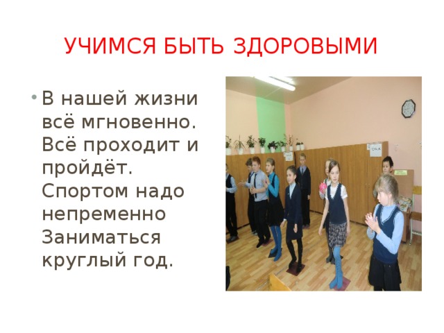 Учимся быть здоровыми В нашей жизни всё мгновенно.  Всё проходит и пройдёт.  Спортом надо непременно  Заниматься круглый год.   