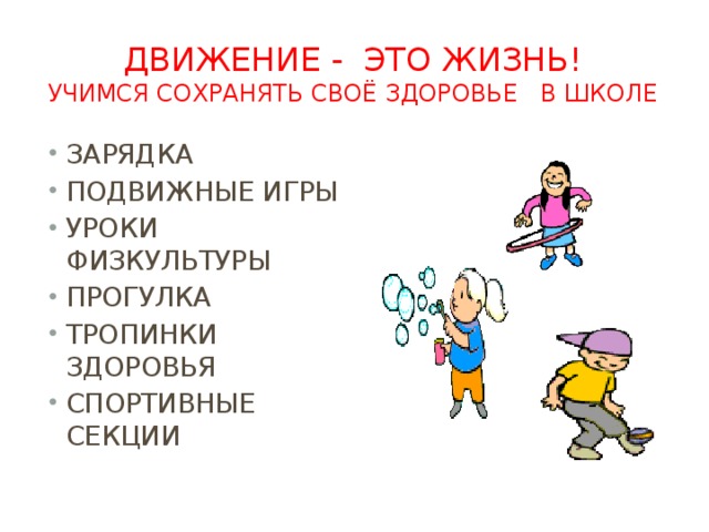 Движение - это жизнь!   Учимся сохранять своё здоровье в школе ЗАРЯДКА ПОДВИЖНЫЕ ИГРЫ УРОКИ ФИЗКУЛЬТУРЫ ПРОГУЛКА ТРОПИНКИ ЗДОРОВЬЯ СПОРТИВНЫЕ СЕКЦИИ 
