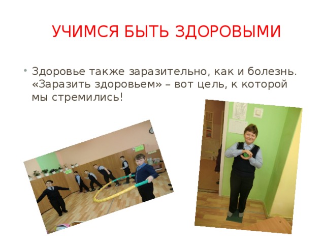 Учимся быть здоровыми Здоровье также заразительно, как и болезнь. «Заразить здоровьем» – вот цель, к которой мы стремились! 