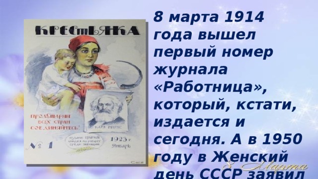 8 марта 1914 года вышел первый номер журнала «Работница», который, кстати, издается и сегодня. А в 1950 году в Женский день СССР заявил о наличии атомной бомбы 