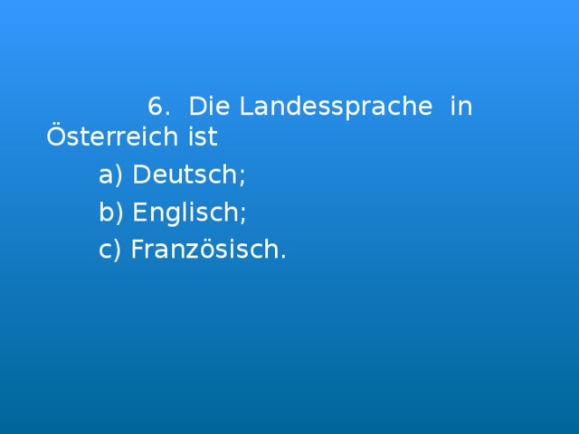  6. Die Landessprache in Österreich ist  a ) Deutsch;  b) Englisch;  c) Franz ösisch. 