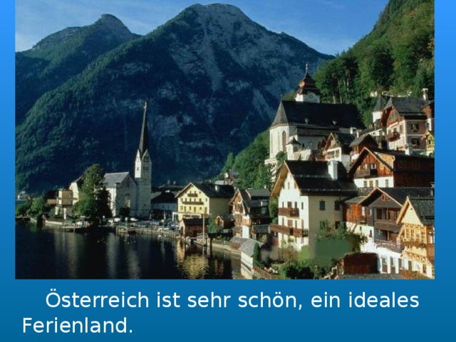   Österreich ist sehr schön,  ein ideales Ferienland. 