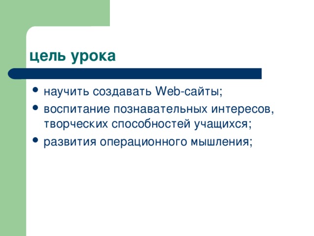 цель урока научить создавать Web -сайты; воспитание познавательных интересов, творческих способностей учащихся; развития операционного мышления; 