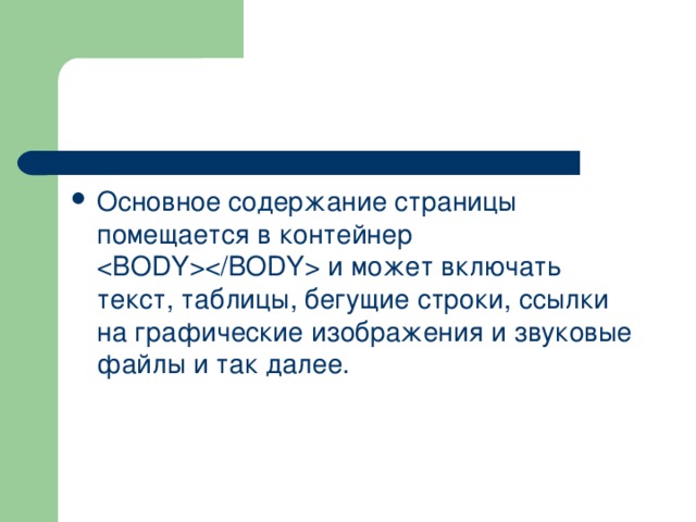 Основное содержание страницы помещается в контейнер  и может включать текст, таблицы, бегущие строки, ссылки на графические изображения и звуковые файлы и так далее. 