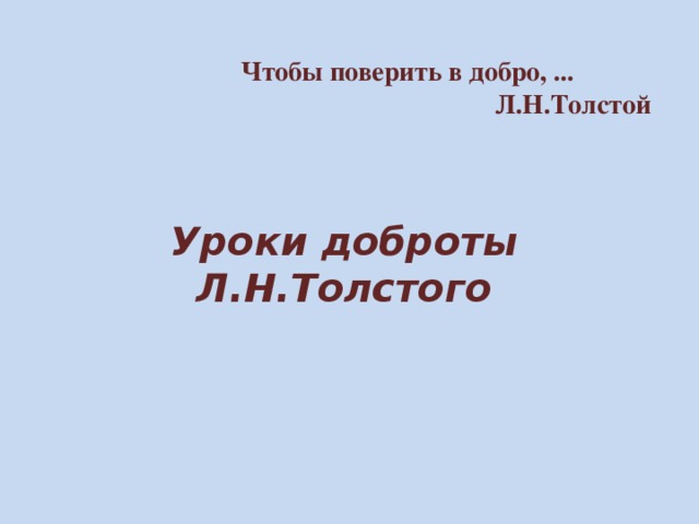Чтобы поверить в добро, ...  Л.Н.Толстой   Уроки доброты Л.Н.Толстого 