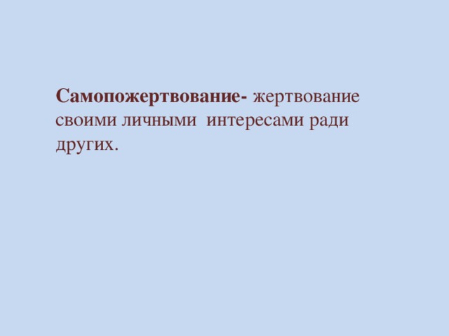 Самопожертвование- жертвование своими личными интересами ради других. 