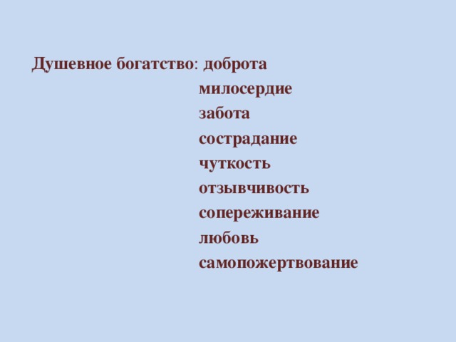  Душевное богатство : доброта  милосердие  забота  сострадание  чуткость  отзывчивость  сопереживание  любовь  самопожертвование   