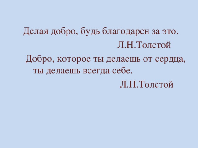 Делая добро, будь благодарен за это.  Л.Н.Толстой  Добро, которое ты делаешь от сердца, ты делаешь всегда себе.  Л.Н.Толстой 