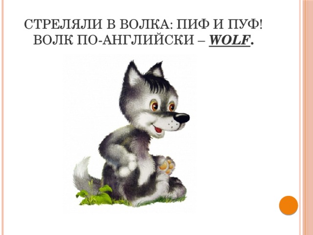 Стреляли в волка: пиф и пуф!  Волк по-английски –  wolf . 