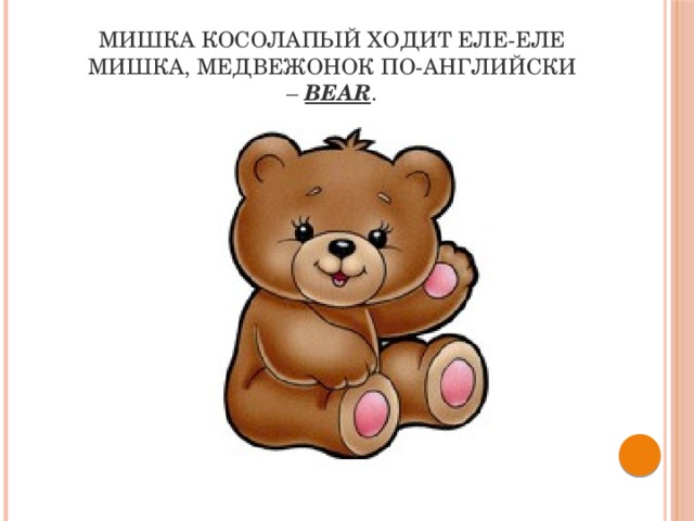 Мишка косолапый ходит еле-еле  Мишка, медвежонок по-английски –  bear . 