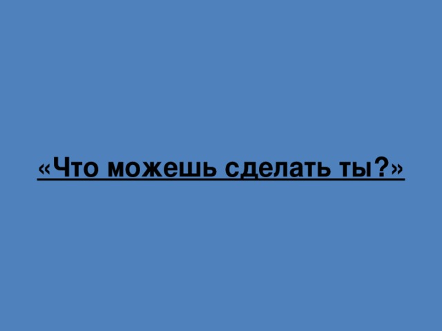 «Что можешь сделать ты?» 