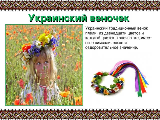 Украинский веночек Украинский традиционный венок плели  из двенадцати цветов и каждый цветок, конечно же, имеет свое символическое и оздоровительное значение. 