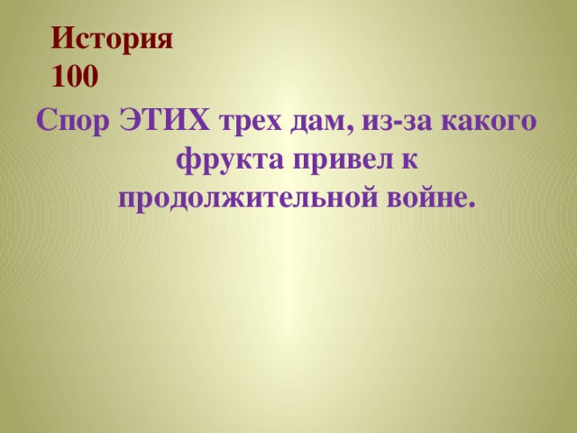 История  100 Спор ЭТИХ трех дам, из-за какого фрукта привел к продолжительной войне. 