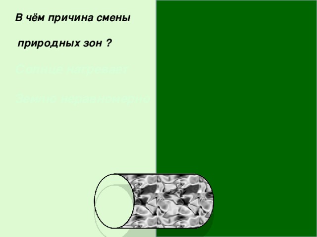 В чём причина смены   природных зон ?  Солнце нагревает  Землю неравномерно 