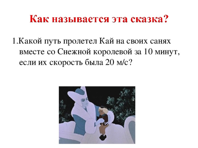 1.Какой путь пролетел Кай на своих санях вместе со Снежной королевой за 10 минут, если их скорость была 20 м/с? 