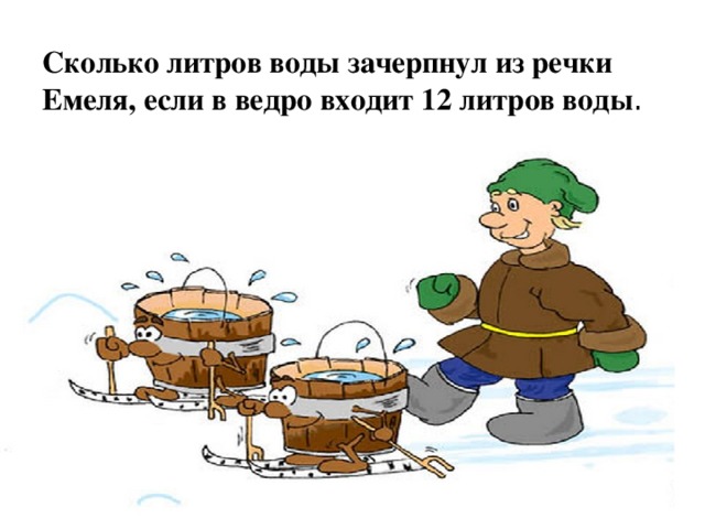 Сколько литров воды зачерпнул из речки Емеля, если в ведро входит 12 литров воды . 