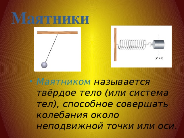 Маятники Маятником называется твёрдое тело (или система тел), способное совершать колебания около неподвижной точки или оси.   