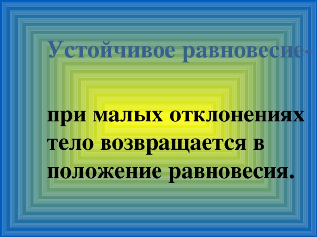 Устойчивое равновесие- при малых отклонениях тело возвращается в положение равновесия. 