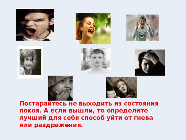 Постарайтесь не выходить из состояния покоя. А если вышли, то определите лучший для себя способ уйти от гнева или раздражения.   