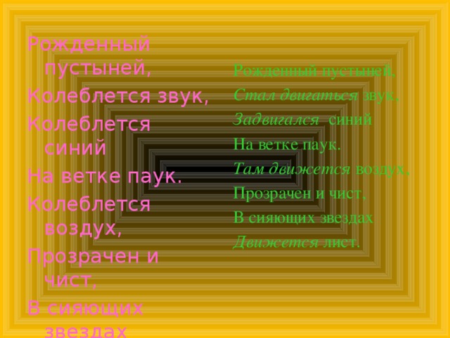 Рожденный пустыней, Колеблется звук, Колеблется синий На ветке паук. Колеблется воздух, Прозрачен и чист, В сияющих звездах Колеблется лист. Рожденный пустыней, Стал двигаться звук, Задвигался синий На ветке паук. Там движется воздух, Прозрачен и чист, В сияющих звездах Движется лист. 