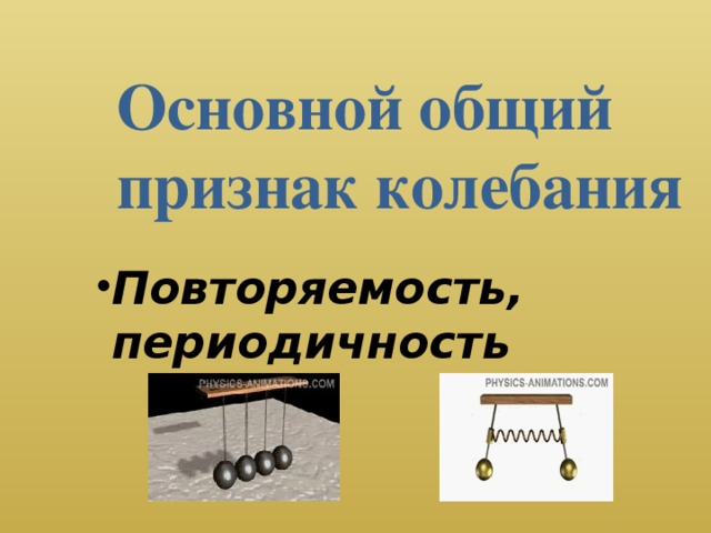 Основной общий  признак колебания Повторяемость, периодичность 