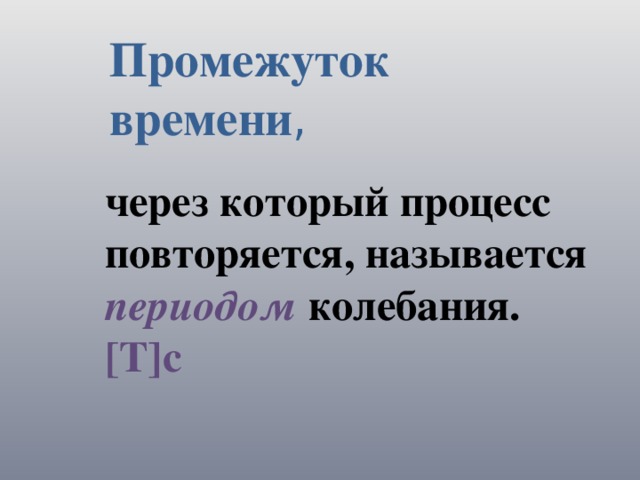 Промежуток времени , через который процесс повторяется, называется периодом  колебания. [T]c 