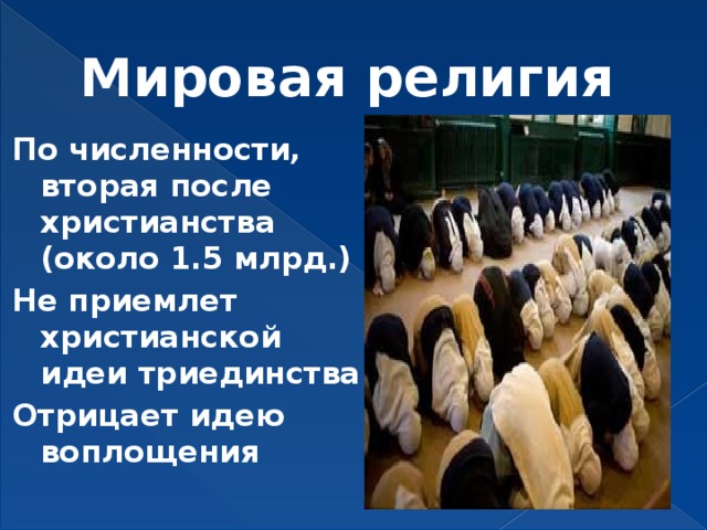 Мировая религия По численности, вторая после христианства (около 1.5 млрд.) Не приемлет христианской идеи триединства Отрицает идею воплощения 
