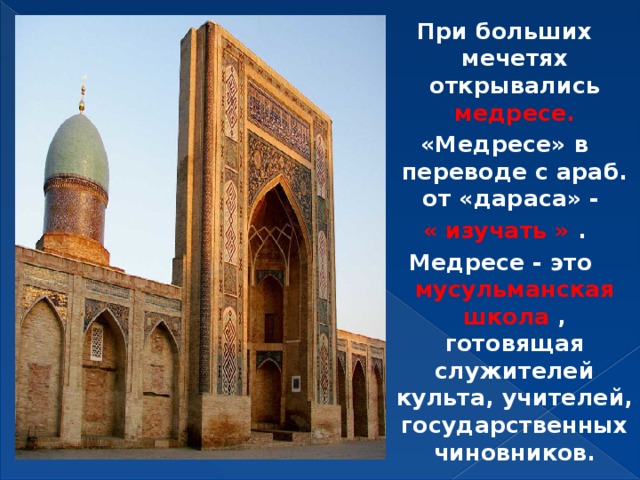 При больших мечетях открывались медресе. «Медресе» в переводе с араб. от «дараса» - « изучать » . Медресе - это мусульманская школа , готовящая служителей культа, учителей, государственных чиновников. 