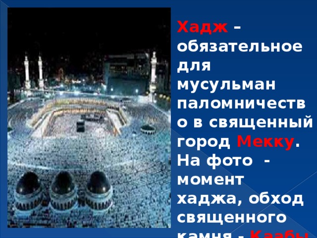 Хадж – обязательное для мусульман паломничество в священный город Мекку . На фото - момент хаджа, обход священного камня - Каабы 