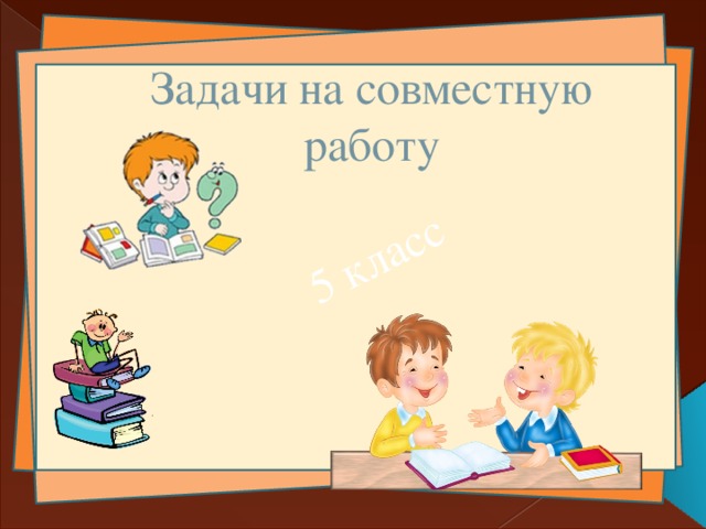 5 класс Задачи на совместную работу 