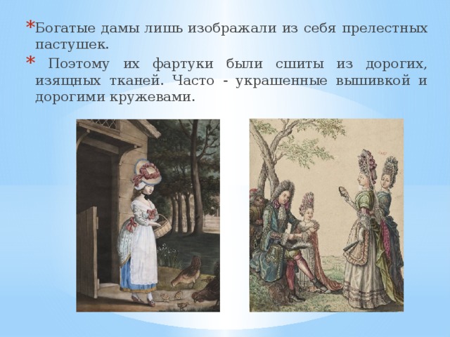Богатые дамы лишь изображали из себя прелестных пастушек.  Поэтому их фартуки были сшиты из дорогих, изящных тканей. Часто - украшенные вышивкой и дорогими кружевами. 