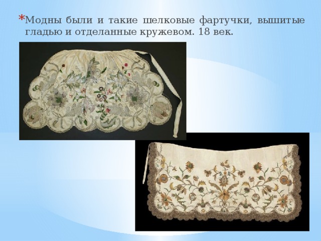 Модны были и такие шелковые фартучки, вышитые гладью и отделанные кружевом. 18 век. 