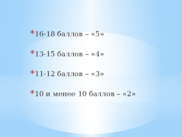 16-18 баллов – «5» 13-15 баллов – «4» 11-12 баллов – «3» 10 и менее 10 баллов – «2» 