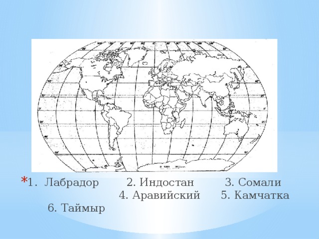   1. Лабрадор 2. Индостан 3. Сомали 4. Аравийский 5. Камчатка 6. Таймыр 