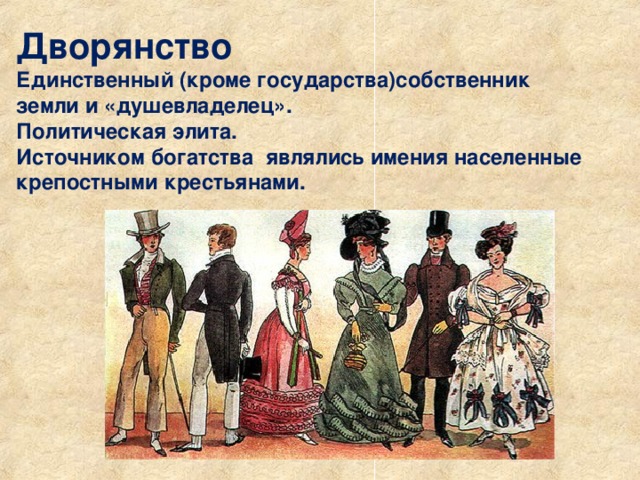 Дворянство  Единственный (кроме государства)собственник земли и «душевладелец». Политическая элита. Источником богатства являлись имения населенные крепостными крестьянами.  