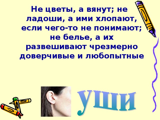Не цветы, а вянут; не ладоши, а ими хлопают, если чего-то не понимают; не белье, а их развешивают чрезмерно доверчивые и любопытные 