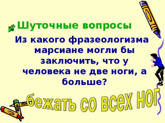 Шуточные вопросы Из какого фразеологизма марсиане могли бы заключить, что у человека не две ноги, а больше? 
