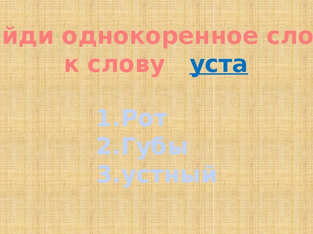 Найди однокоренное слово к слову уста 1.Рот 2.Губы 3.устный 