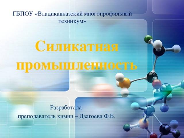ГБПОУ «Владикавказский многопрофильный техникум» Силикатная промышленность Разработала преподаватель химии – Дзагоева Ф.Б. 