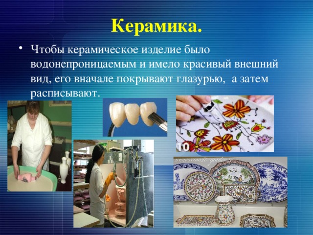 Керамика. Чтобы керамическое изделие было водонепроницаемым и имело красивый внешний вид, его вначале покрывают глазурью, а затем расписывают. 