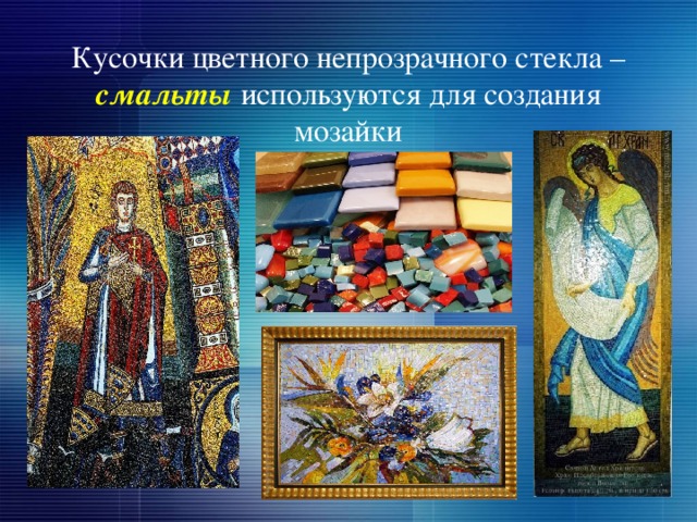 Кусочки цветного непрозрачного стекла – смальты  используются для создания мозайки 
