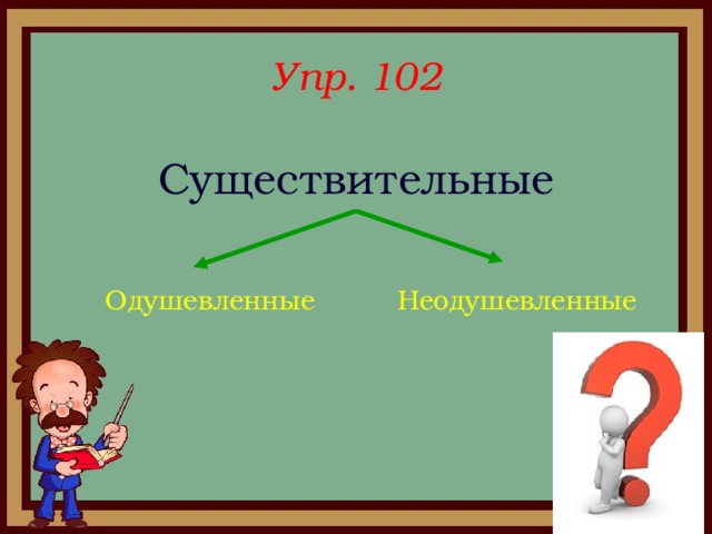 Упр. 102   Существительные Одушевленные  Неодушевленные 