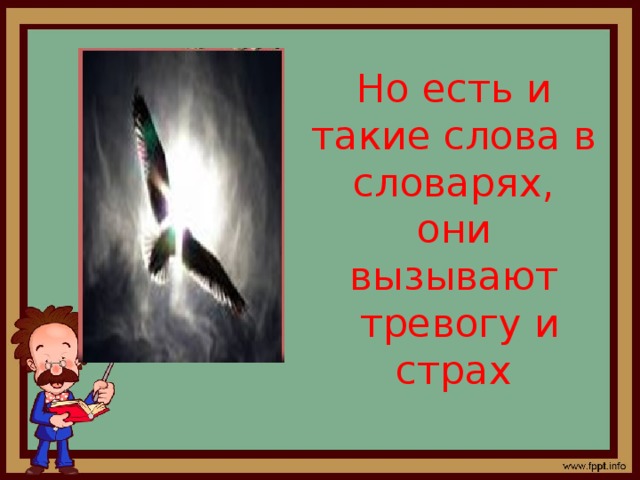 Но есть и такие слова в словарях,  они вызывают  тревогу и страх 