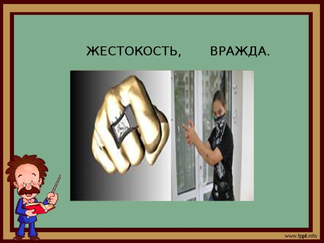  ЖЕСТОКОСТЬ, ВРАЖДА. 
