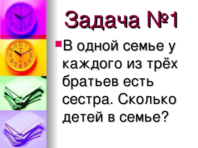 Задача №1 В одной семье у каждого из трёх братьев есть сестра. Сколько детей в семье? 