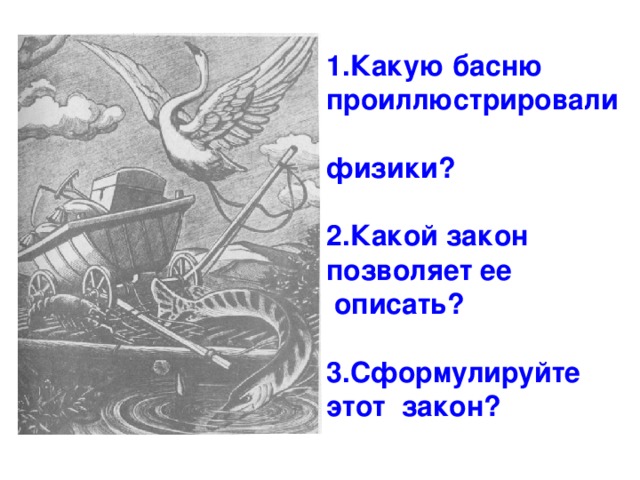 1.Какую басню проиллюстрировали физики?  2.Какой закон позволяет ее  описать?  3.Сформулируйте этот закон? 