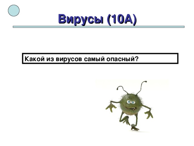 Вирусы (10А) Какой из вирусов самый опасный? 