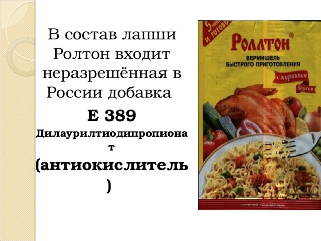  В состав лапши Ролтон входит неразрешённая в России добавка  Е 389 Дилаурилтиодипропионат (антиокислитель) 